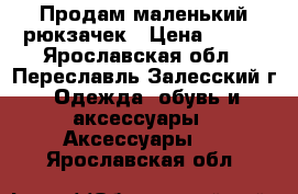 Продам маленький рюкзачек › Цена ­ 600 - Ярославская обл., Переславль-Залесский г. Одежда, обувь и аксессуары » Аксессуары   . Ярославская обл.